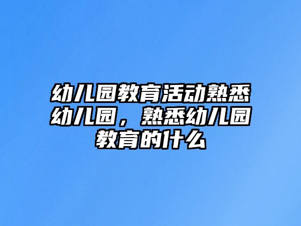 幼兒園教育活動熟悉幼兒園，熟悉幼兒園教育的什么