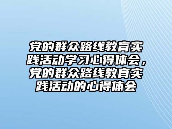 黨的群眾路線教育實踐活動學習心得體會，黨的群眾路線教育實踐活動的心得體會