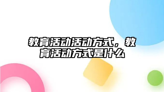 教育活動活動方式，教育活動方式是什么