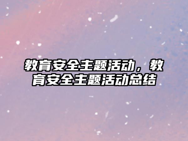 教育安全主題活動，教育安全主題活動總結(jié)