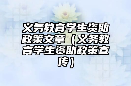 義務教育學生資助政策文章（義務教育學生資助政策宣傳）