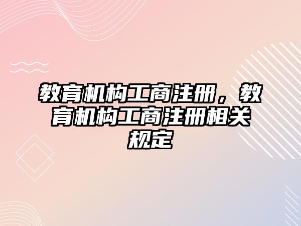 教育機構工商注冊，教育機構工商注冊相關規定