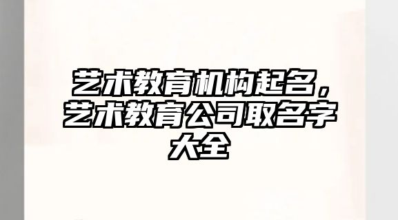 藝術教育機構起名，藝術教育公司取名字大全