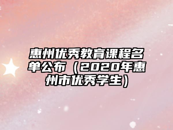 惠州優(yōu)秀教育課程名單公布（2020年惠州市優(yōu)秀學(xué)生）