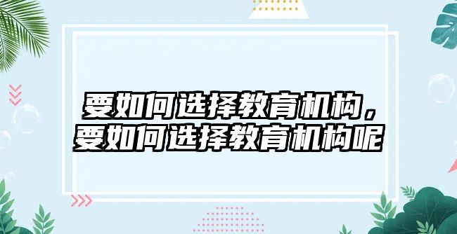 要如何選擇教育機構，要如何選擇教育機構呢