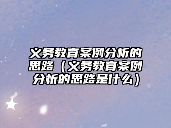 義務教育案例分析的思路（義務教育案例分析的思路是什么）