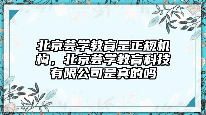 北京蕓學教育是正規(guī)機構，北京蕓學教育科技有限公司是真的嗎