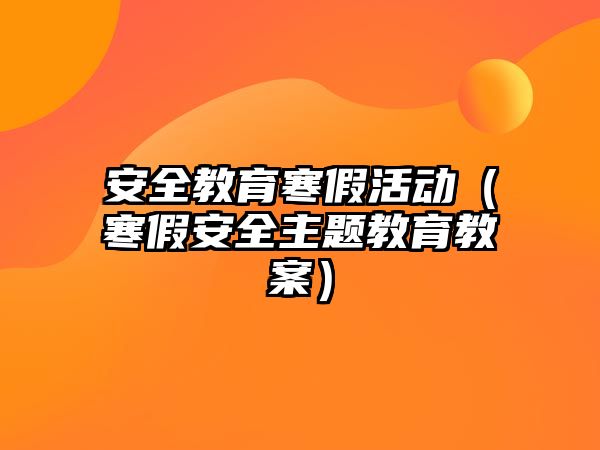 安全教育寒假活動(dòng)（寒假安全主題教育教案）