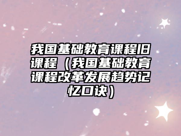 我國基礎教育課程舊課程（我國基礎教育課程改革發展趨勢記憶口訣）