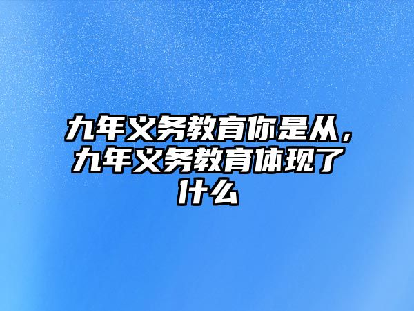 九年義務教育你是從，九年義務教育體現了什么