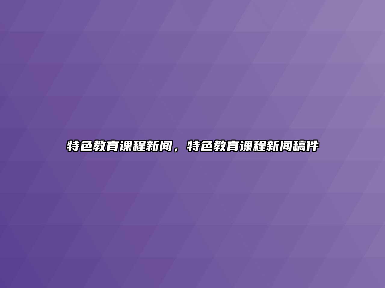 特色教育課程新聞，特色教育課程新聞稿件