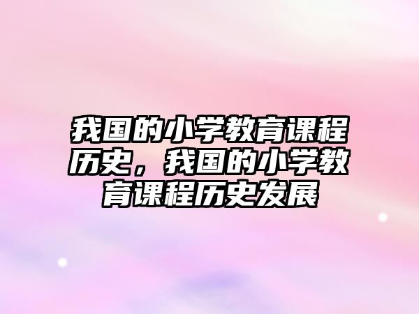 我國的小學教育課程歷史，我國的小學教育課程歷史發展