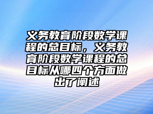 義務教育階段數學課程的總目標，義務教育階段數學課程的總目標從哪四個方面做出了闡述