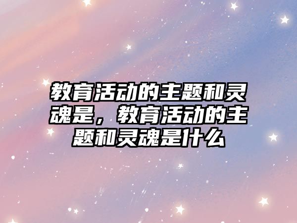 教育活動的主題和靈魂是，教育活動的主題和靈魂是什么