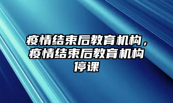 疫情結束后教育機構，疫情結束后教育機構停課