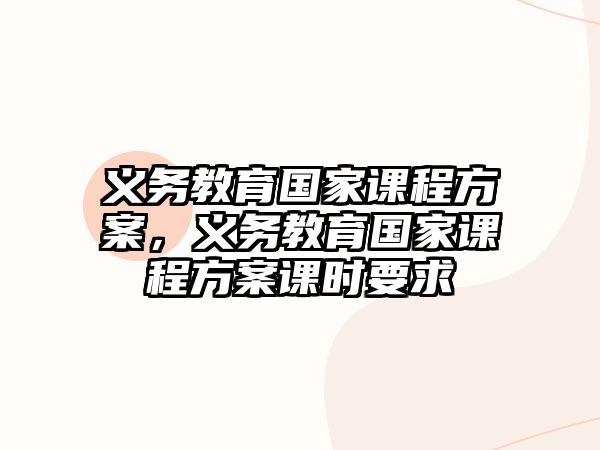 義務(wù)教育國(guó)家課程方案，義務(wù)教育國(guó)家課程方案課時(shí)要求