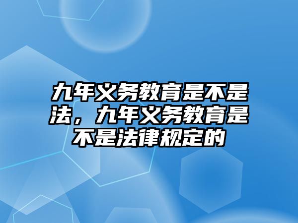 九年義務教育是不是法，九年義務教育是不是法律規定的