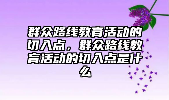 群眾路線教育活動的切入點，群眾路線教育活動的切入點是什么