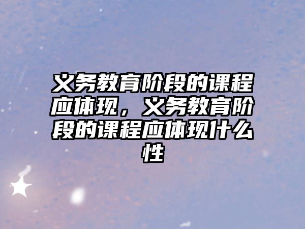 義務教育階段的課程應體現，義務教育階段的課程應體現什么性