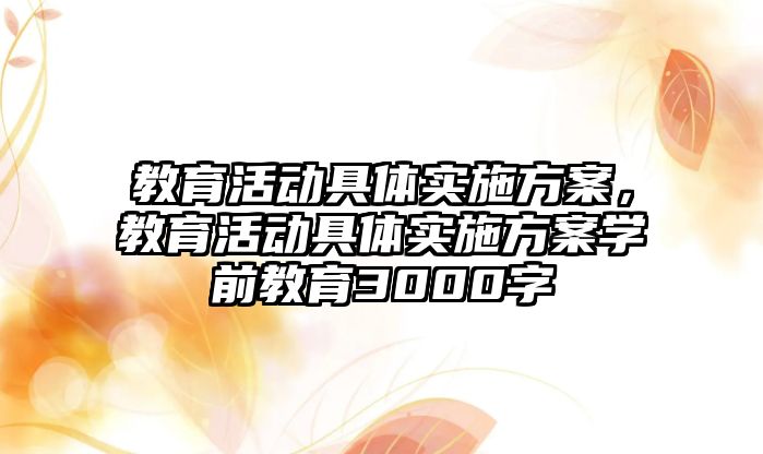 教育活動具體實施方案，教育活動具體實施方案學(xué)前教育3000字