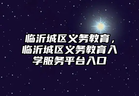 臨沂城區義務教育，臨沂城區義務教育入學服務平臺入口