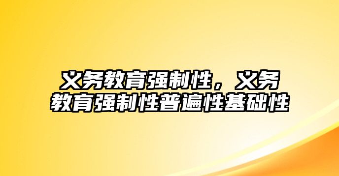 義務教育強制性，義務教育強制性普遍性基礎性