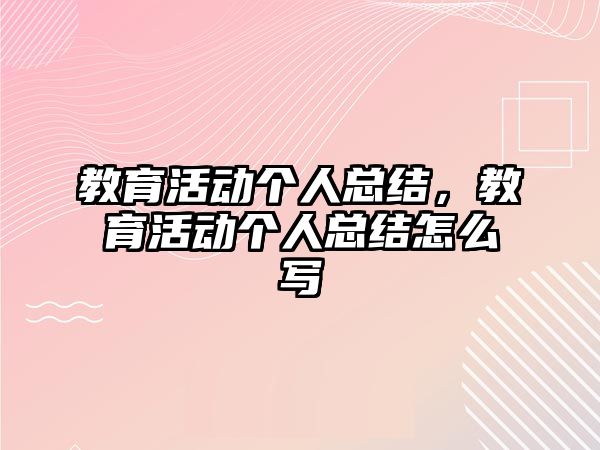 教育活動個人總結，教育活動個人總結怎么寫