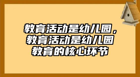 教育活動是幼兒園，教育活動是幼兒園教育的核心環節