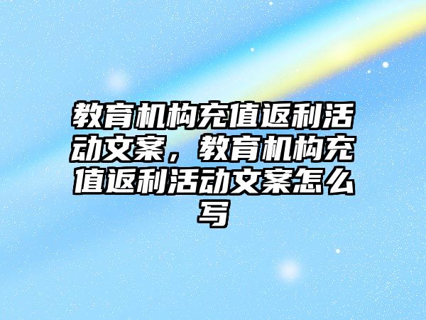 教育機構充值返利活動文案，教育機構充值返利活動文案怎么寫