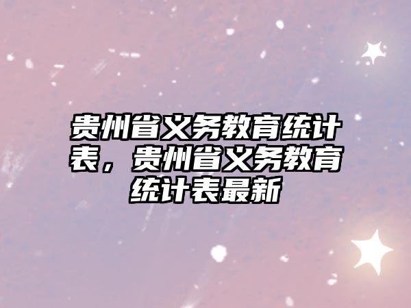 貴州省義務教育統(tǒng)計表，貴州省義務教育統(tǒng)計表最新