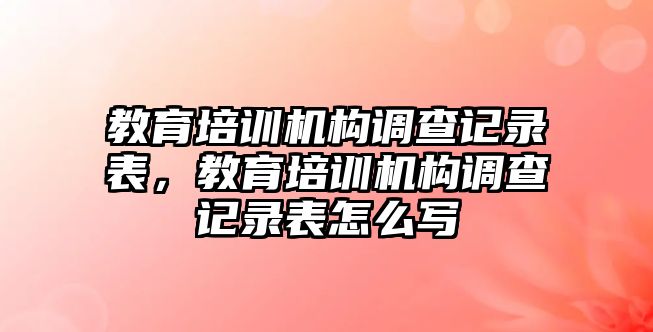 教育培訓(xùn)機(jī)構(gòu)調(diào)查記錄表，教育培訓(xùn)機(jī)構(gòu)調(diào)查記錄表怎么寫