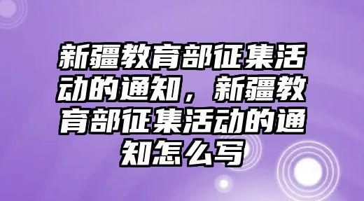 新疆教育部征集活動的通知，新疆教育部征集活動的通知怎么寫