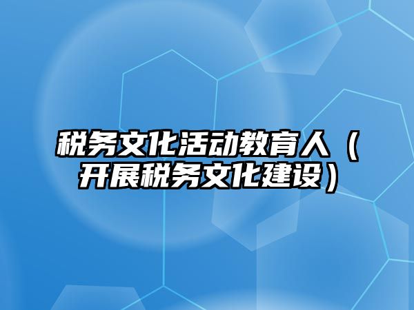 稅務文化活動教育人（開展稅務文化建設）