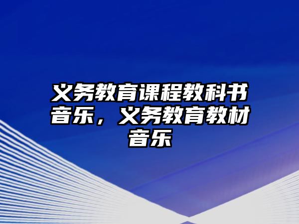 義務教育課程教科書音樂，義務教育教材音樂