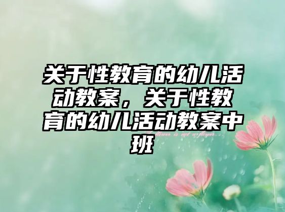 關于性教育的幼兒活動教案，關于性教育的幼兒活動教案中班