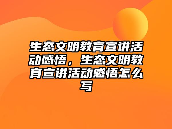 生態文明教育宣講活動感悟，生態文明教育宣講活動感悟怎么寫