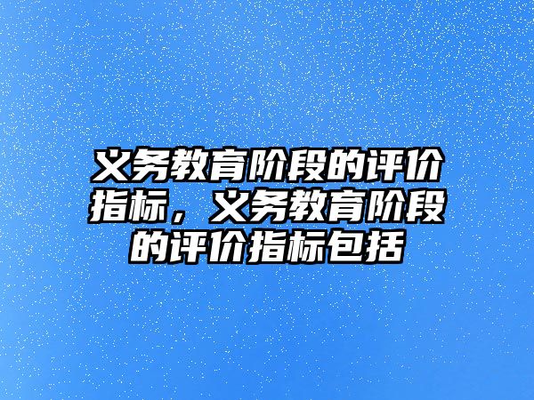 義務教育階段的評價指標，義務教育階段的評價指標包括