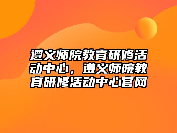 遵義師院教育研修活動中心，遵義師院教育研修活動中心官網