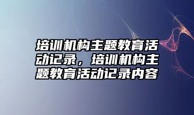 培訓機構主題教育活動記錄，培訓機構主題教育活動記錄內容