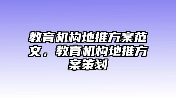 教育機構地推方案范文，教育機構地推方案策劃