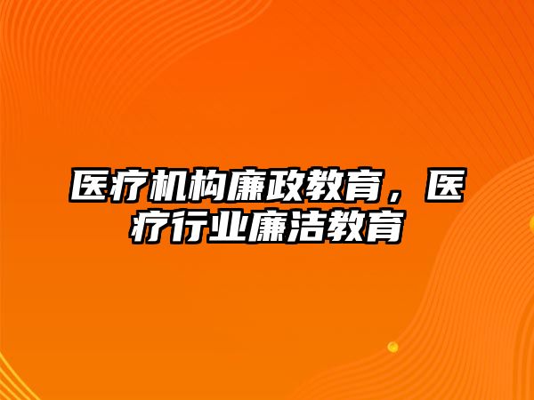 醫療機構廉政教育，醫療行業廉潔教育