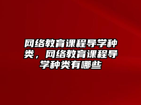 網絡教育課程導學種類，網絡教育課程導學種類有哪些