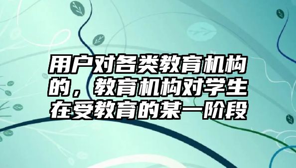 用戶對各類教育機構(gòu)的，教育機構(gòu)對學(xué)生在受教育的某一階段