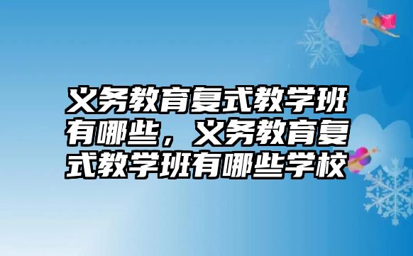 義務教育復式教學班有哪些，義務教育復式教學班有哪些學校