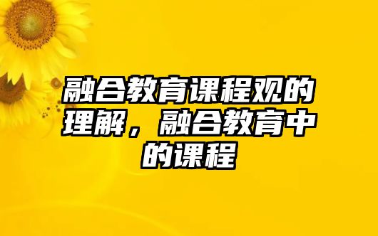 融合教育課程觀的理解，融合教育中的課程