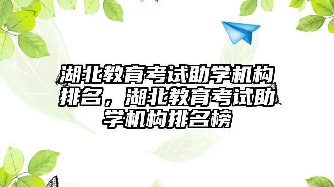 湖北教育考試助學機構排名，湖北教育考試助學機構排名榜