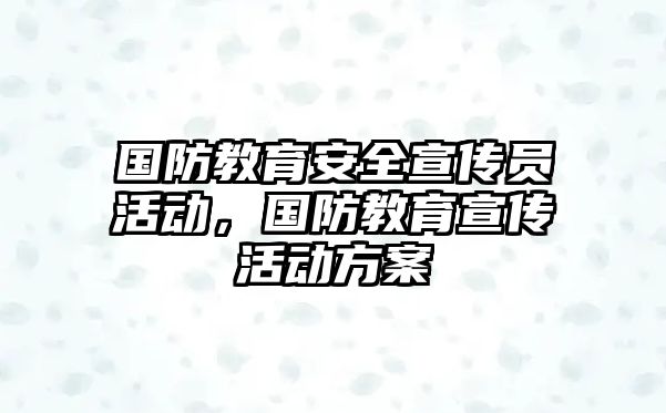 國防教育安全宣傳員活動，國防教育宣傳活動方案