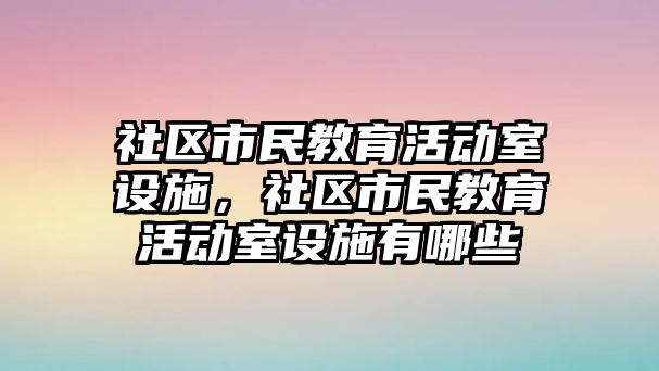 社區市民教育活動室設施，社區市民教育活動室設施有哪些