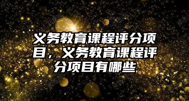 義務教育課程評分項目，義務教育課程評分項目有哪些