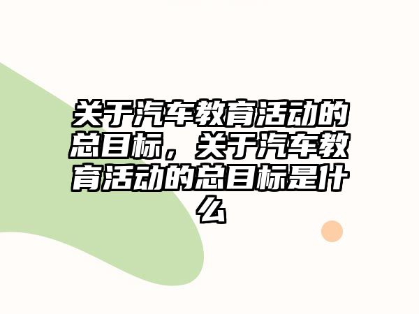 關于汽車教育活動的總目標，關于汽車教育活動的總目標是什么